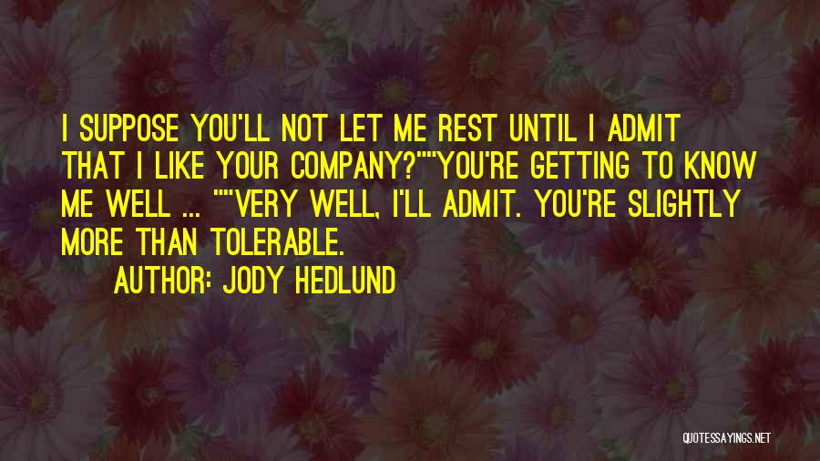 Jody Hedlund Quotes: I Suppose You'll Not Let Me Rest Until I Admit That I Like Your Company?you're Getting To Know Me Well