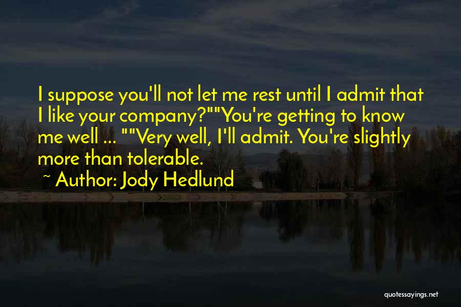 Jody Hedlund Quotes: I Suppose You'll Not Let Me Rest Until I Admit That I Like Your Company?you're Getting To Know Me Well