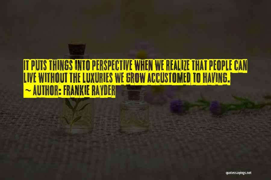 Frankie Rayder Quotes: It Puts Things Into Perspective When We Realize That People Can Live Without The Luxuries We Grow Accustomed To Having.