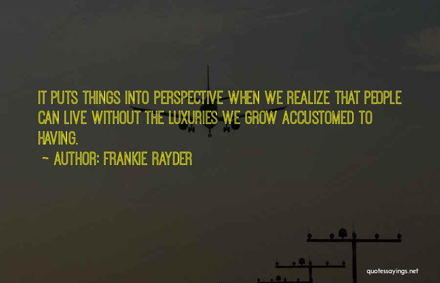 Frankie Rayder Quotes: It Puts Things Into Perspective When We Realize That People Can Live Without The Luxuries We Grow Accustomed To Having.