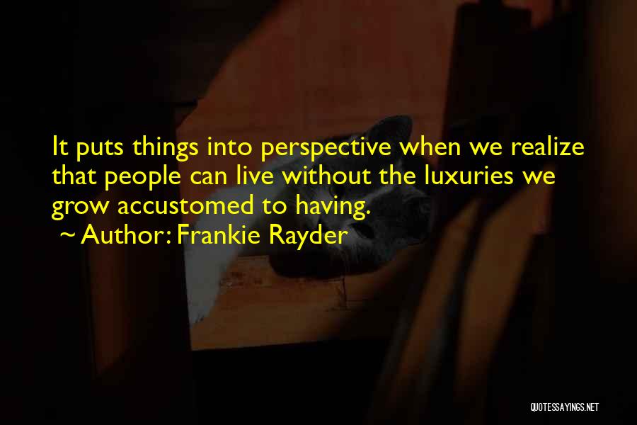 Frankie Rayder Quotes: It Puts Things Into Perspective When We Realize That People Can Live Without The Luxuries We Grow Accustomed To Having.