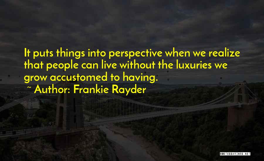 Frankie Rayder Quotes: It Puts Things Into Perspective When We Realize That People Can Live Without The Luxuries We Grow Accustomed To Having.