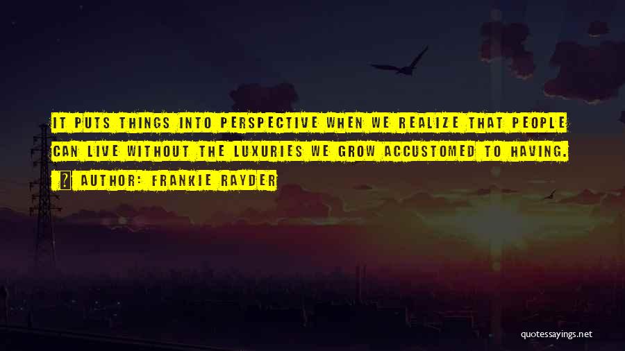 Frankie Rayder Quotes: It Puts Things Into Perspective When We Realize That People Can Live Without The Luxuries We Grow Accustomed To Having.