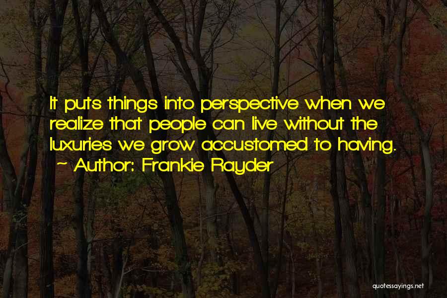 Frankie Rayder Quotes: It Puts Things Into Perspective When We Realize That People Can Live Without The Luxuries We Grow Accustomed To Having.