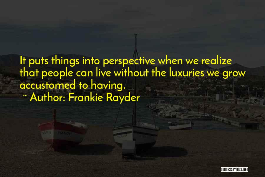 Frankie Rayder Quotes: It Puts Things Into Perspective When We Realize That People Can Live Without The Luxuries We Grow Accustomed To Having.