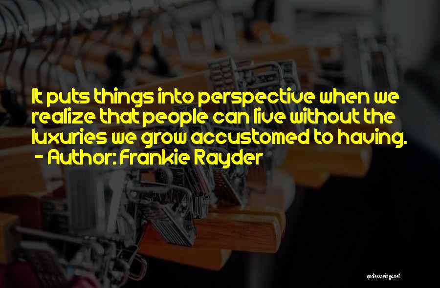 Frankie Rayder Quotes: It Puts Things Into Perspective When We Realize That People Can Live Without The Luxuries We Grow Accustomed To Having.