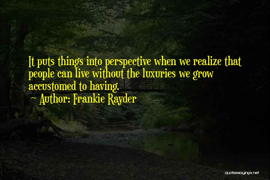 Frankie Rayder Quotes: It Puts Things Into Perspective When We Realize That People Can Live Without The Luxuries We Grow Accustomed To Having.