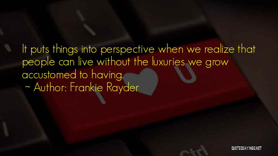 Frankie Rayder Quotes: It Puts Things Into Perspective When We Realize That People Can Live Without The Luxuries We Grow Accustomed To Having.