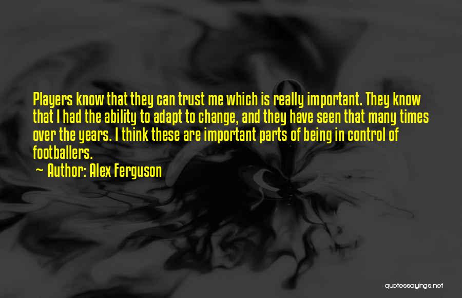 Alex Ferguson Quotes: Players Know That They Can Trust Me Which Is Really Important. They Know That I Had The Ability To Adapt