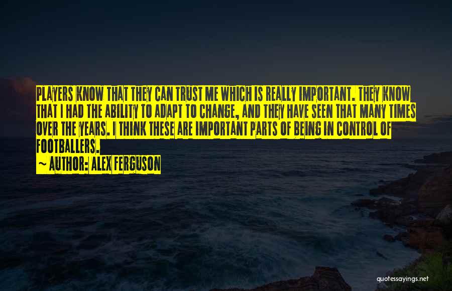 Alex Ferguson Quotes: Players Know That They Can Trust Me Which Is Really Important. They Know That I Had The Ability To Adapt