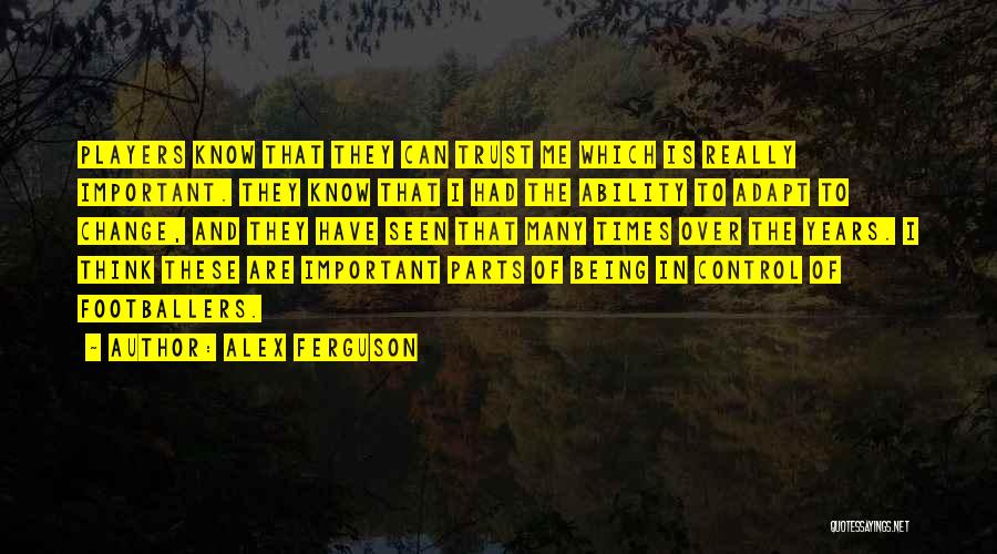 Alex Ferguson Quotes: Players Know That They Can Trust Me Which Is Really Important. They Know That I Had The Ability To Adapt