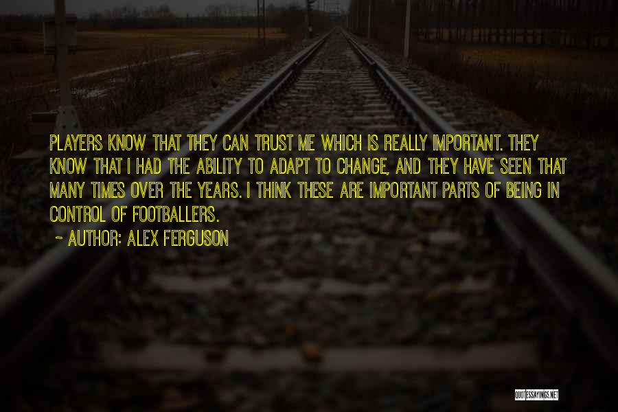 Alex Ferguson Quotes: Players Know That They Can Trust Me Which Is Really Important. They Know That I Had The Ability To Adapt