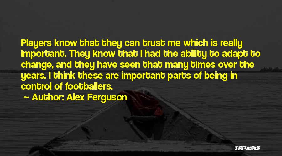 Alex Ferguson Quotes: Players Know That They Can Trust Me Which Is Really Important. They Know That I Had The Ability To Adapt