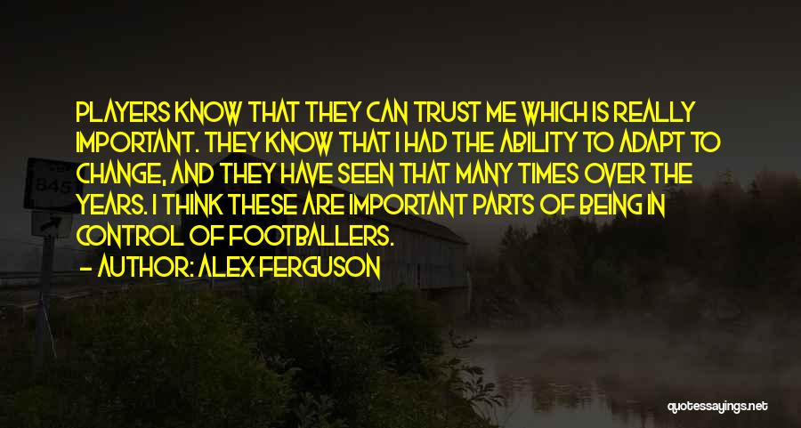 Alex Ferguson Quotes: Players Know That They Can Trust Me Which Is Really Important. They Know That I Had The Ability To Adapt