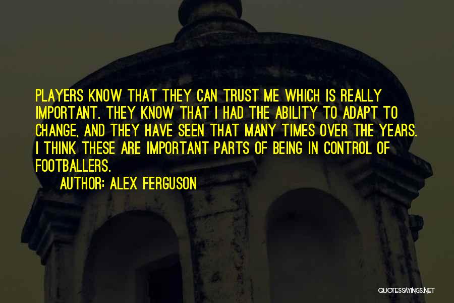 Alex Ferguson Quotes: Players Know That They Can Trust Me Which Is Really Important. They Know That I Had The Ability To Adapt