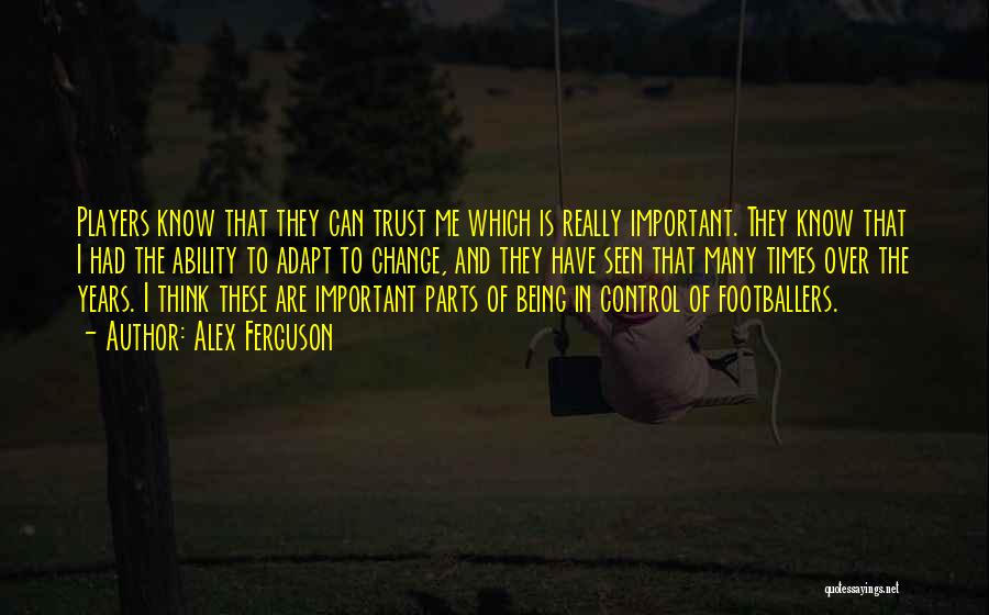 Alex Ferguson Quotes: Players Know That They Can Trust Me Which Is Really Important. They Know That I Had The Ability To Adapt