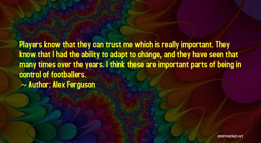 Alex Ferguson Quotes: Players Know That They Can Trust Me Which Is Really Important. They Know That I Had The Ability To Adapt