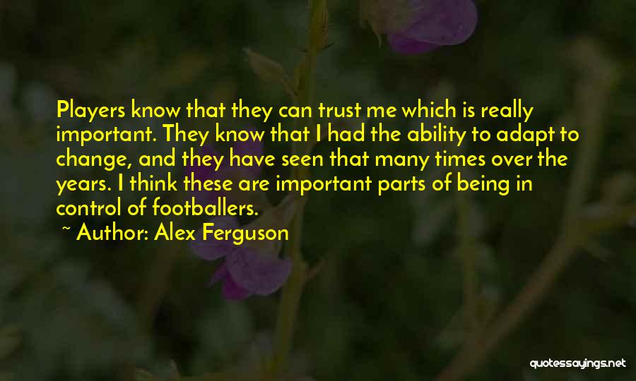Alex Ferguson Quotes: Players Know That They Can Trust Me Which Is Really Important. They Know That I Had The Ability To Adapt