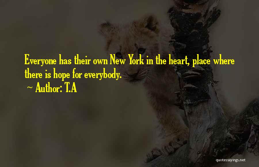 T.A Quotes: Everyone Has Their Own New York In The Heart, Place Where There Is Hope For Everybody.