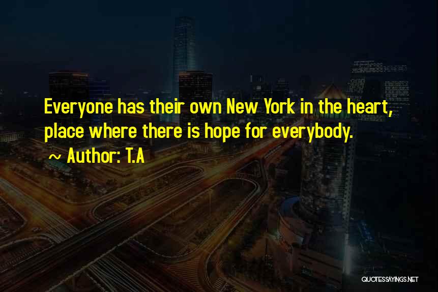 T.A Quotes: Everyone Has Their Own New York In The Heart, Place Where There Is Hope For Everybody.