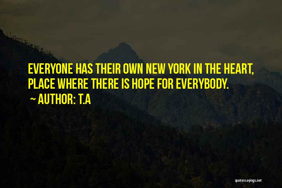 T.A Quotes: Everyone Has Their Own New York In The Heart, Place Where There Is Hope For Everybody.