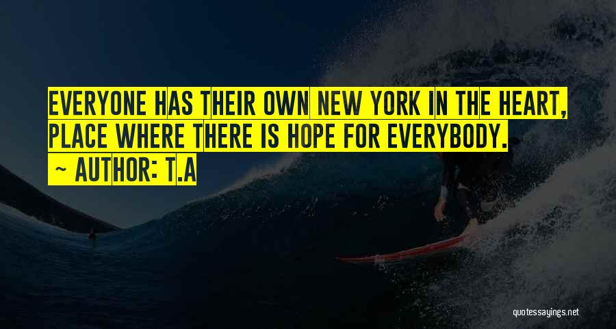 T.A Quotes: Everyone Has Their Own New York In The Heart, Place Where There Is Hope For Everybody.