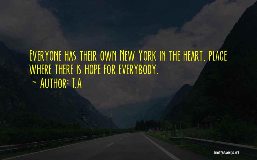T.A Quotes: Everyone Has Their Own New York In The Heart, Place Where There Is Hope For Everybody.