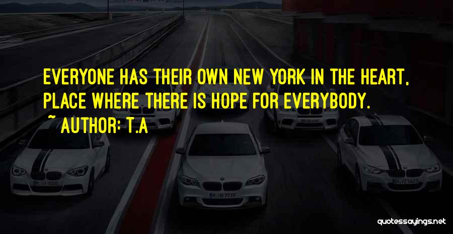T.A Quotes: Everyone Has Their Own New York In The Heart, Place Where There Is Hope For Everybody.