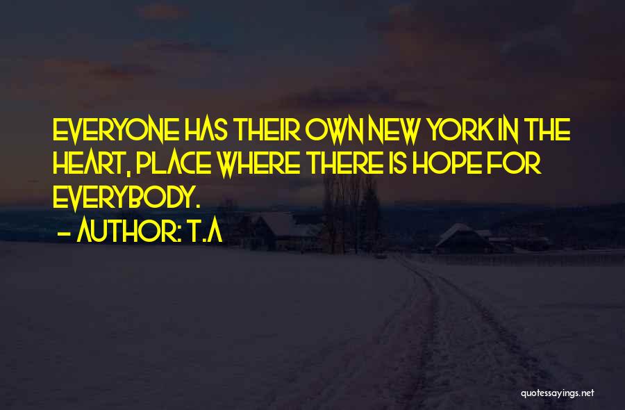 T.A Quotes: Everyone Has Their Own New York In The Heart, Place Where There Is Hope For Everybody.