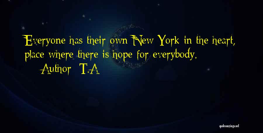 T.A Quotes: Everyone Has Their Own New York In The Heart, Place Where There Is Hope For Everybody.