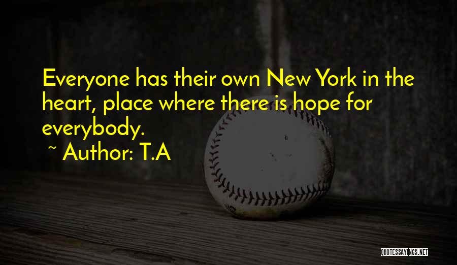 T.A Quotes: Everyone Has Their Own New York In The Heart, Place Where There Is Hope For Everybody.