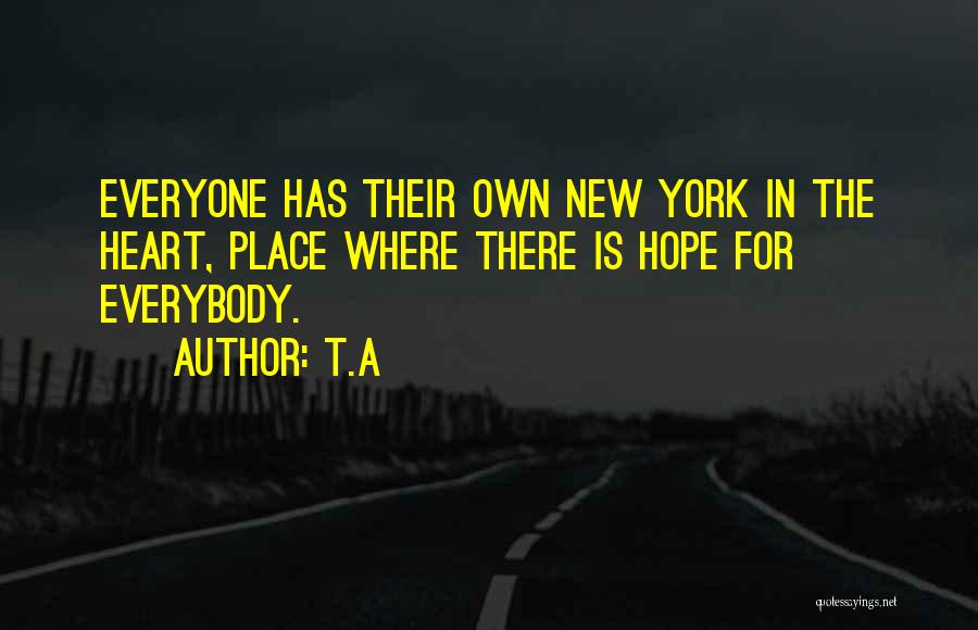 T.A Quotes: Everyone Has Their Own New York In The Heart, Place Where There Is Hope For Everybody.