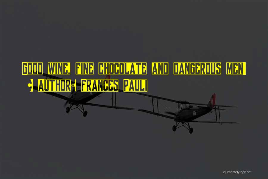 Frances Pauli Quotes: Good Wine, Fine Chocolate And Dangerous Men!