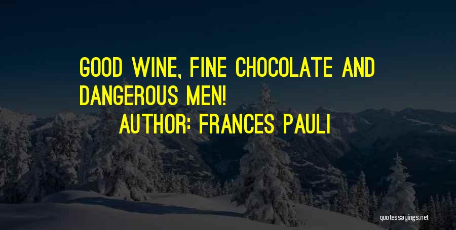 Frances Pauli Quotes: Good Wine, Fine Chocolate And Dangerous Men!