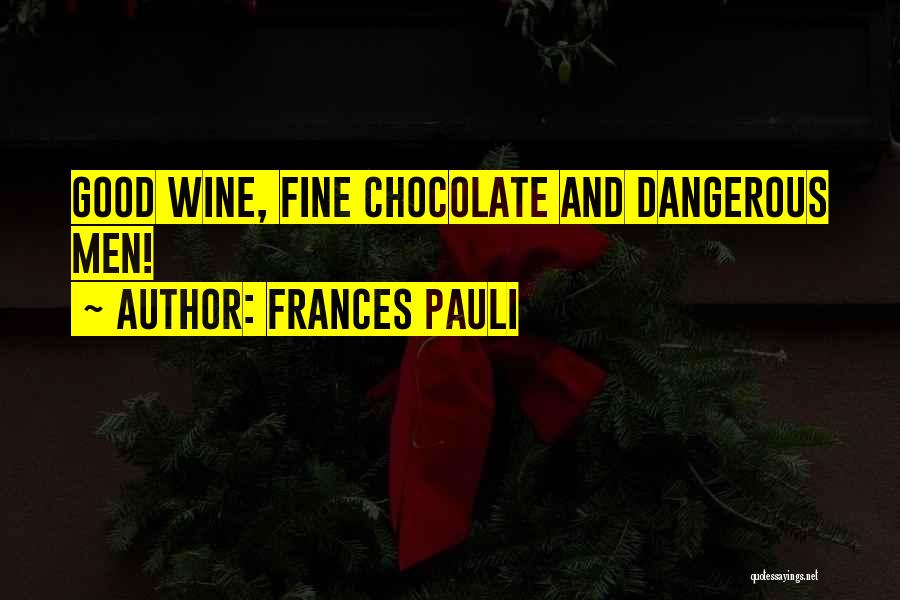 Frances Pauli Quotes: Good Wine, Fine Chocolate And Dangerous Men!