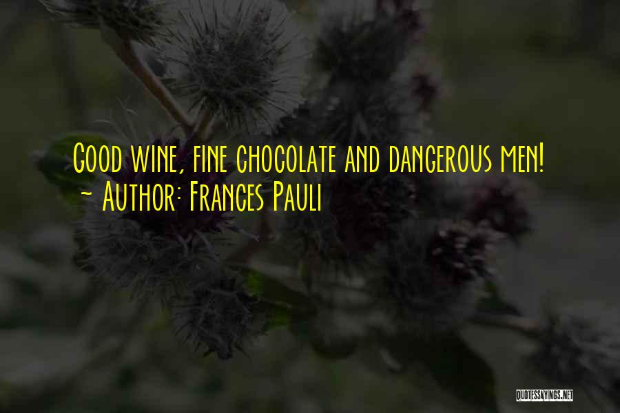 Frances Pauli Quotes: Good Wine, Fine Chocolate And Dangerous Men!