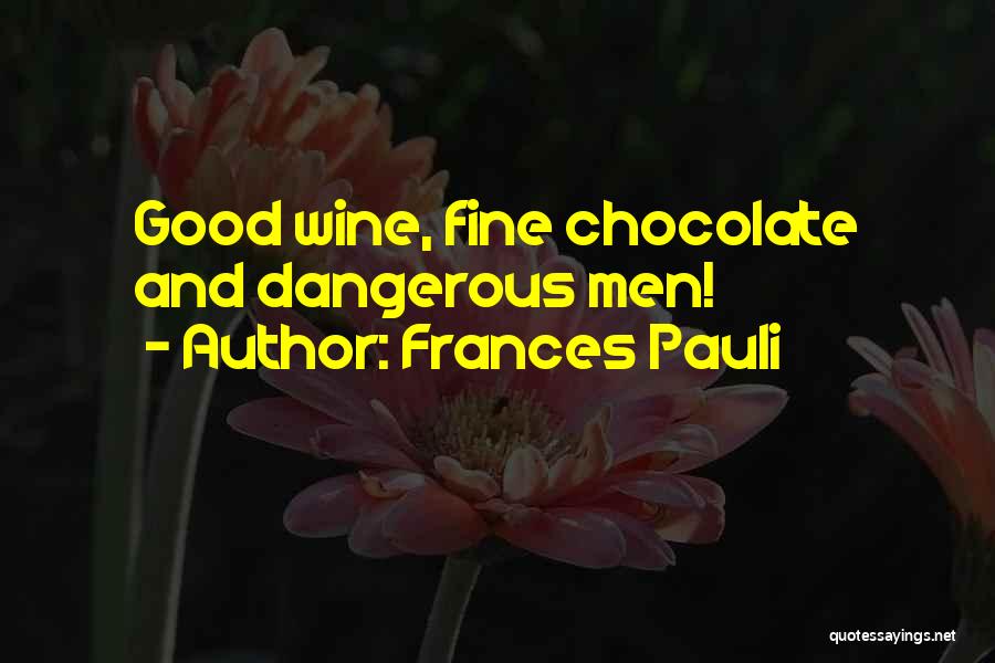 Frances Pauli Quotes: Good Wine, Fine Chocolate And Dangerous Men!