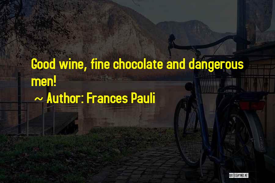 Frances Pauli Quotes: Good Wine, Fine Chocolate And Dangerous Men!