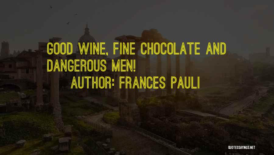 Frances Pauli Quotes: Good Wine, Fine Chocolate And Dangerous Men!