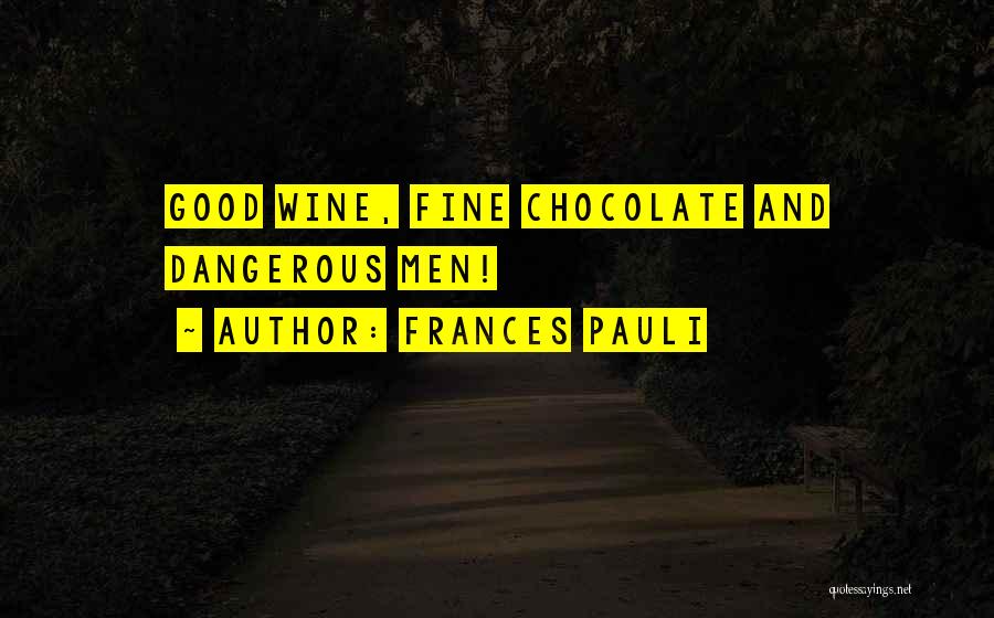 Frances Pauli Quotes: Good Wine, Fine Chocolate And Dangerous Men!