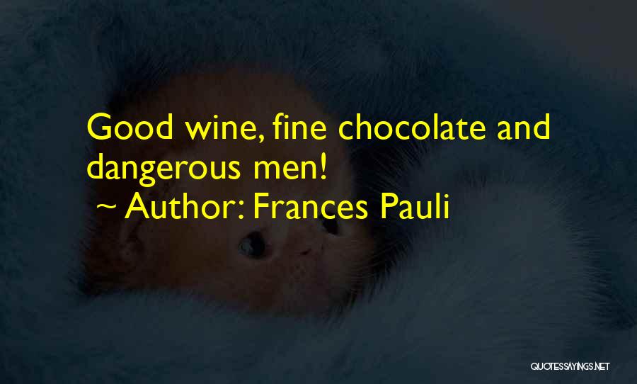 Frances Pauli Quotes: Good Wine, Fine Chocolate And Dangerous Men!