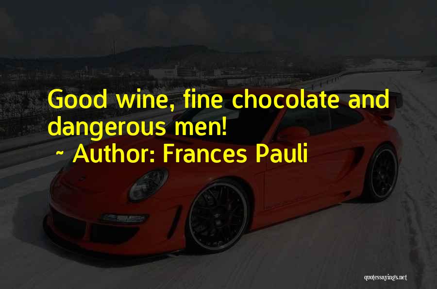 Frances Pauli Quotes: Good Wine, Fine Chocolate And Dangerous Men!