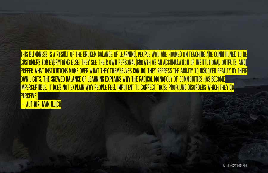 Ivan Illich Quotes: This Blindness Is A Result Of The Broken Balance Of Learning. People Who Are Hooked On Teaching Are Conditioned To