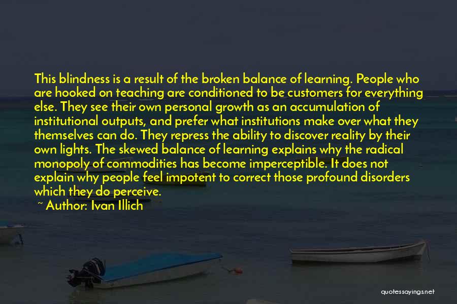 Ivan Illich Quotes: This Blindness Is A Result Of The Broken Balance Of Learning. People Who Are Hooked On Teaching Are Conditioned To