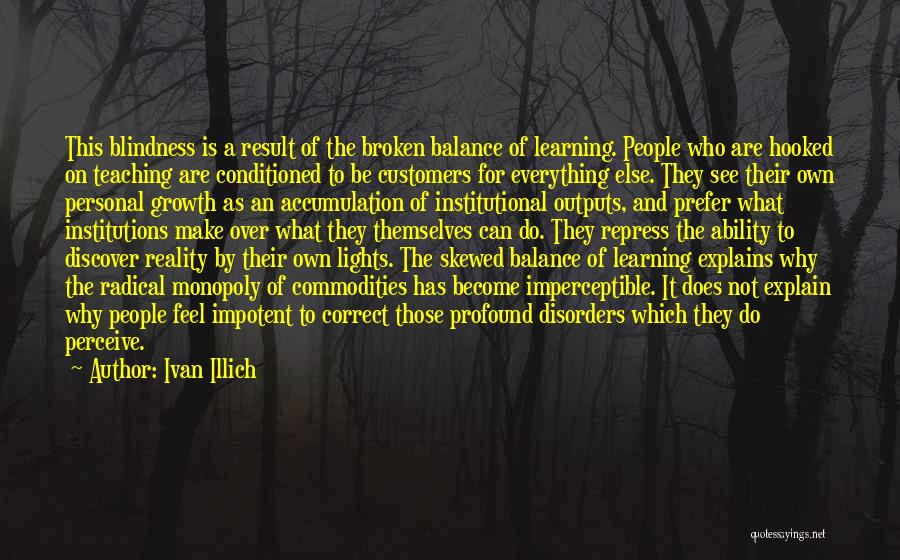 Ivan Illich Quotes: This Blindness Is A Result Of The Broken Balance Of Learning. People Who Are Hooked On Teaching Are Conditioned To