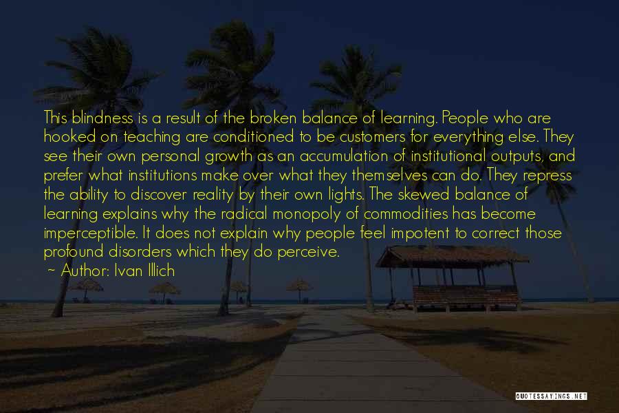 Ivan Illich Quotes: This Blindness Is A Result Of The Broken Balance Of Learning. People Who Are Hooked On Teaching Are Conditioned To