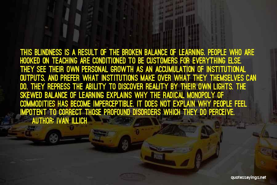 Ivan Illich Quotes: This Blindness Is A Result Of The Broken Balance Of Learning. People Who Are Hooked On Teaching Are Conditioned To