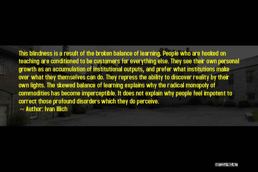 Ivan Illich Quotes: This Blindness Is A Result Of The Broken Balance Of Learning. People Who Are Hooked On Teaching Are Conditioned To