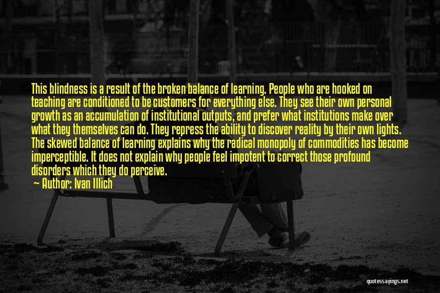 Ivan Illich Quotes: This Blindness Is A Result Of The Broken Balance Of Learning. People Who Are Hooked On Teaching Are Conditioned To