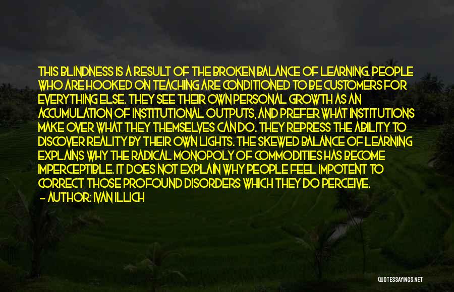 Ivan Illich Quotes: This Blindness Is A Result Of The Broken Balance Of Learning. People Who Are Hooked On Teaching Are Conditioned To